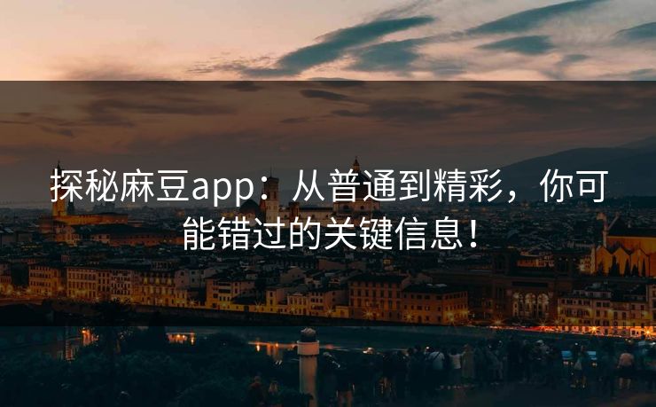 探秘麻豆app:从普通到精彩,你可能错过的关键信息! 第1张 探秘麻豆app:从普通到精彩,你可能错过的关键信息! 第1张