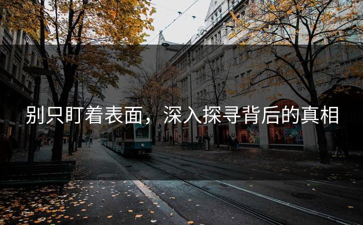 别只盯着表面，深入探寻背后的真相  第1张