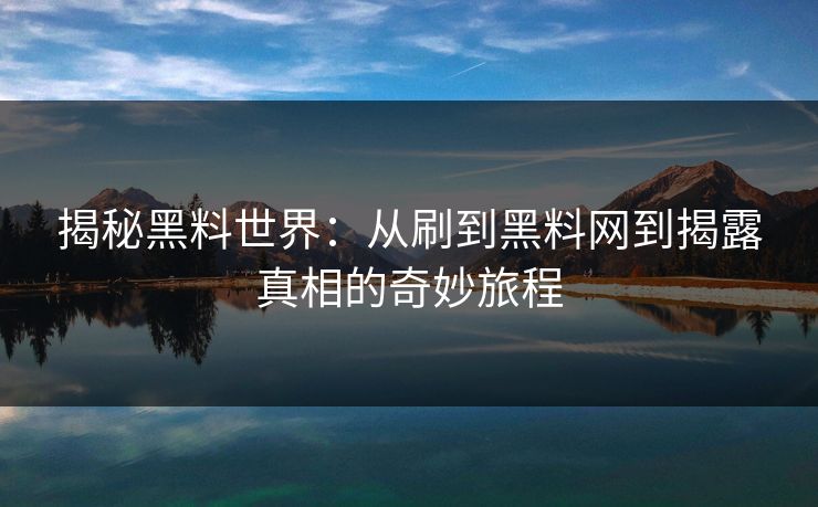 揭秘黑料世界:从刷到黑料网到揭露真相的奇妙旅程 第1张 揭秘黑料世界:从刷到黑料网到揭露真相的奇妙旅程 第1张