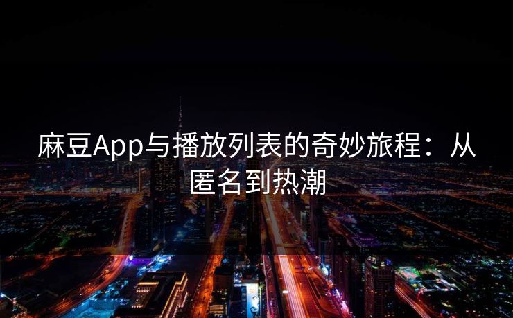 麻豆App与播放列表的奇妙旅程：从匿名到热潮  第1张