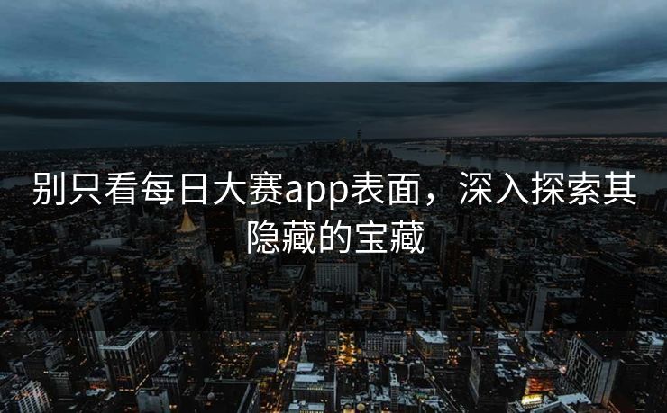别只看每日大赛app表面，深入探索其隐藏的宝藏  第1张