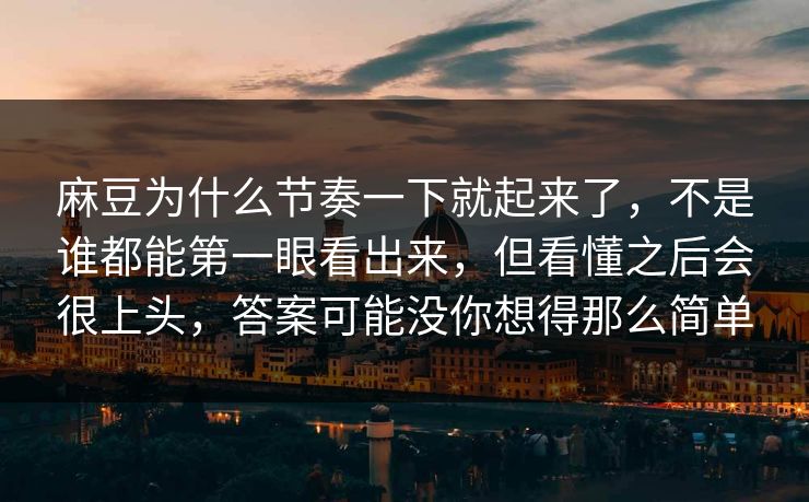 麻豆为什么节奏一下就起来了，不是谁都能第一眼看出来，但看懂之后会很上头，答案可能没你想得那么简单