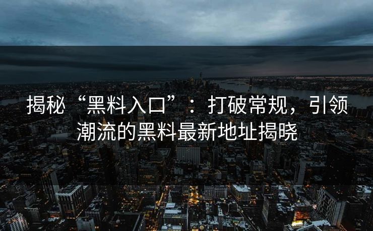 揭秘“黑料入口”：打破常规，引领潮流的黑料最新地址揭晓