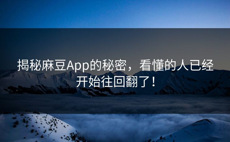 揭秘麻豆App的秘密，看懂的人已经开始往回翻了！  第1张