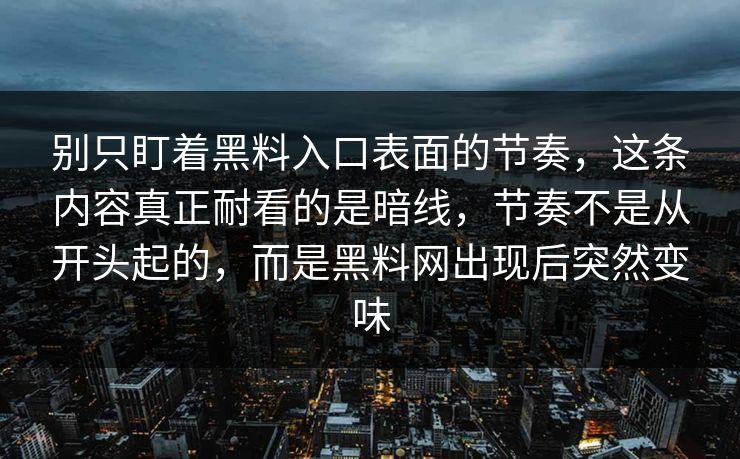 别只盯着黑料入口表面的节奏，这条内容真正耐看的是暗线，节奏不是从开头起的，而是黑料网出现后突然变味  第1张
