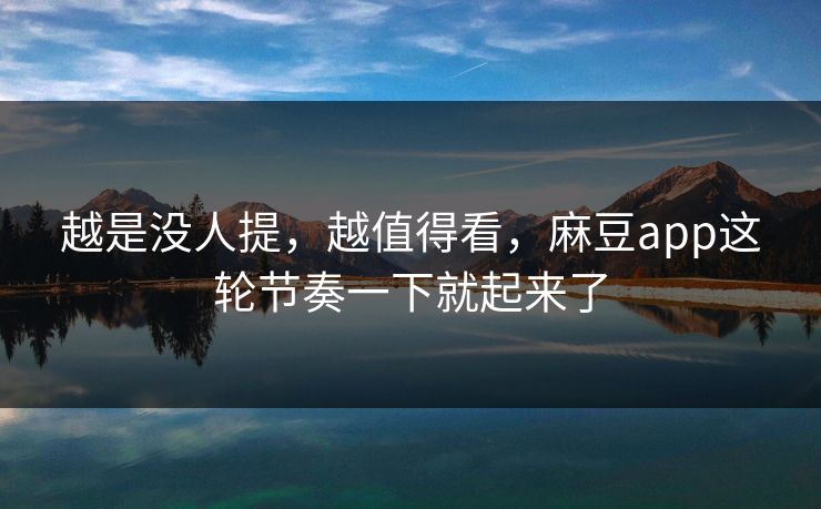 越是没人提，越值得看，麻豆app这轮节奏一下就起来了  第1张