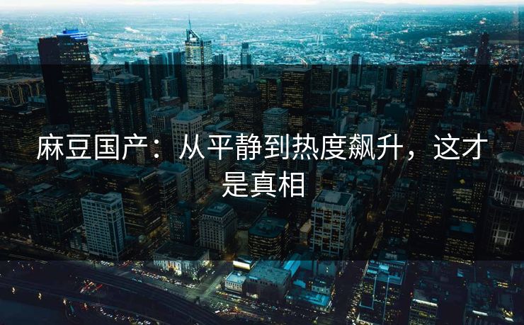 麻豆国产：从平静到热度飙升，这才是真相  第1张