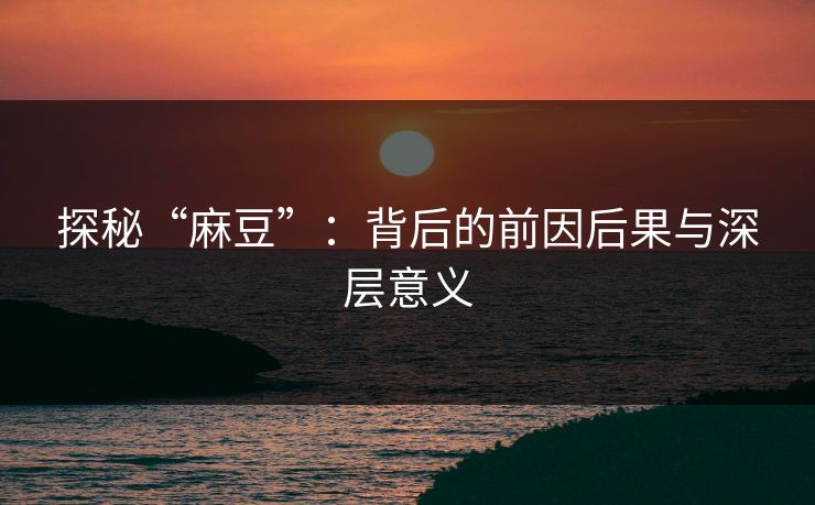 探秘“麻豆”:背后的前因后果与深层意义 第1张 探秘“麻豆”:背后的前因后果与深层意义 第1张