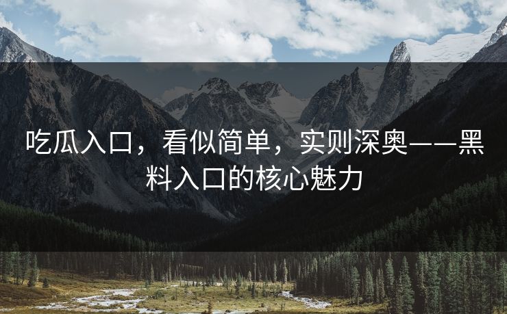 吃瓜入口，看似简单，实则深奥——黑料入口的核心魅力  第1张