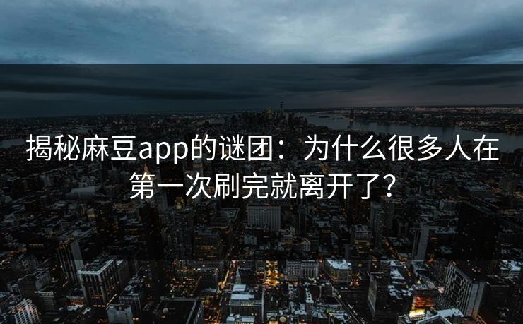揭秘麻豆app的谜团：为什么很多人在第一次刷完就离开了？  第1张