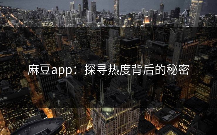 麻豆app：探寻热度背后的秘密  第1张