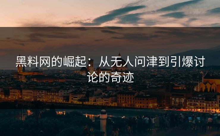 黑料网的崛起：从无人问津到引爆讨论的奇迹  第1张