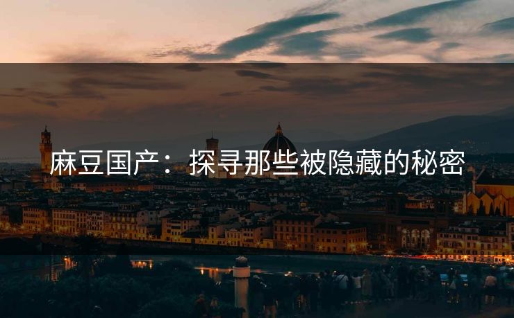 麻豆国产：探寻那些被隐藏的秘密  第1张