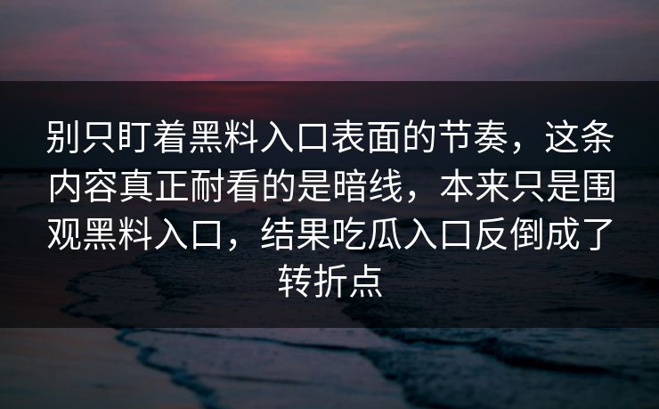 别只盯着黑料入口表面的节奏，这条内容真正耐看的是暗线，本来只是围观黑料入口，结果吃瓜入口反倒成了转折点  第1张