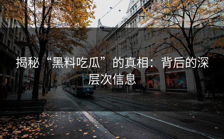 揭秘“黑料吃瓜”的真相:背后的深层次信息 第1张 揭秘“黑料吃瓜”的真相:背后的深层次信息 第1张