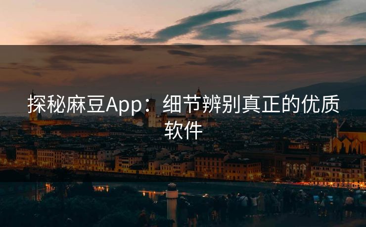 探秘麻豆App：细节辨别真正的优质软件  第1张