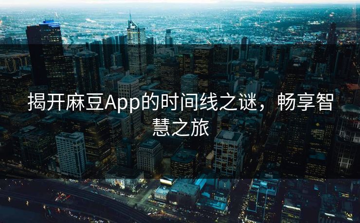 揭开麻豆App的时间线之谜，畅享智慧之旅  第1张