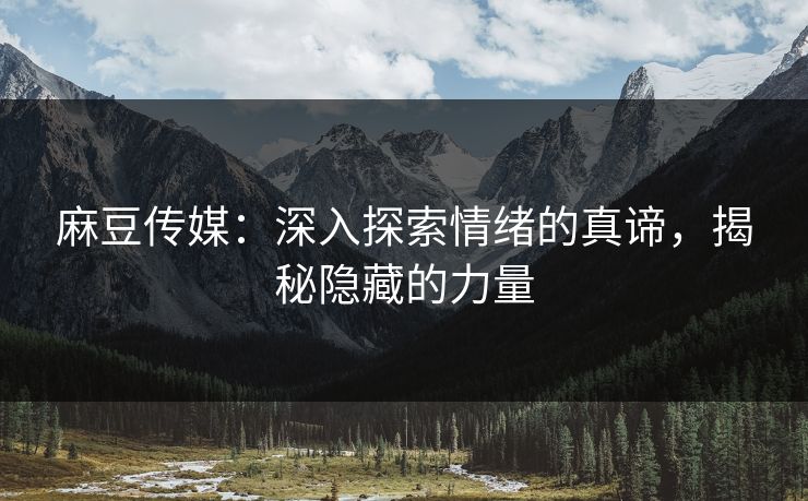 麻豆传媒：深入探索情绪的真谛，揭秘隐藏的力量  第1张