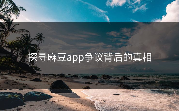 探寻麻豆app争议背后的真相  第1张