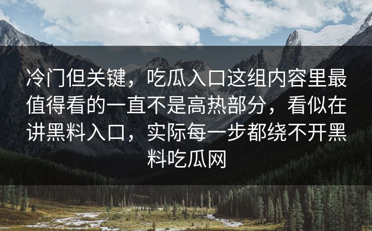 冷门但关键，吃瓜入口这组内容里最值得看的一直不是高热部分，看似在讲黑料入口，实际每一步都绕不开黑料吃瓜网  第1张
