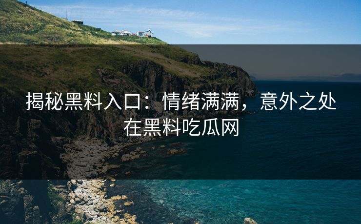 揭秘黑料入口：情绪满满，意外之处在黑料吃瓜网  第1张