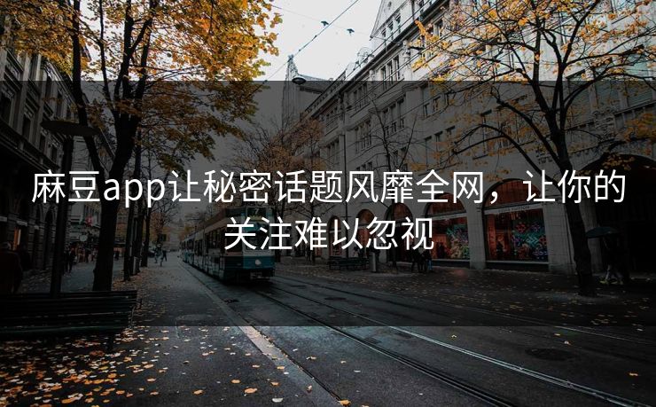 麻豆app让秘密话题风靡全网，让你的关注难以忽视  第1张