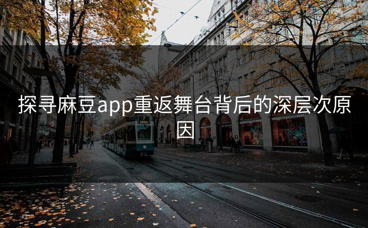 探寻麻豆app重返舞台背后的深层次原因
