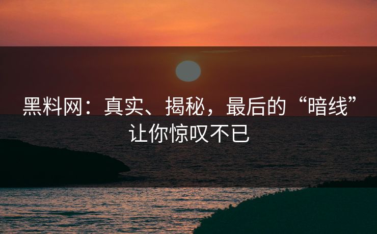 黑料网：真实、揭秘，最后的“暗线”让你惊叹不已