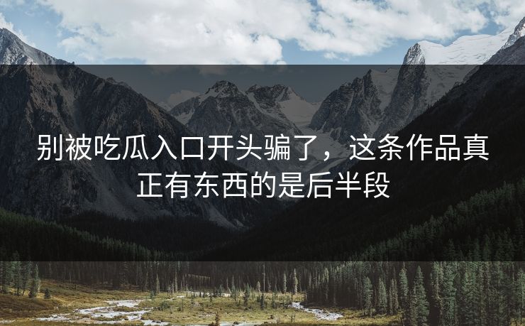 别被吃瓜入口开头骗了，这条作品真正有东西的是后半段  第1张