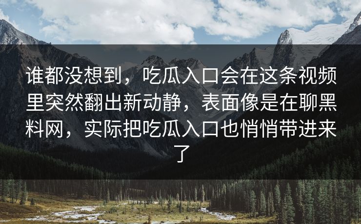 谁都没想到,吃瓜入口会在这条视频里突然翻出新动静,表面像是在聊黑料网,实际把吃瓜入口也悄悄带进来了 第1张 谁都没想到,吃瓜入口会在这条视频里突然翻出新动静,表面像是在聊黑料网,实际把吃瓜入口也悄悄带进来了 第1张