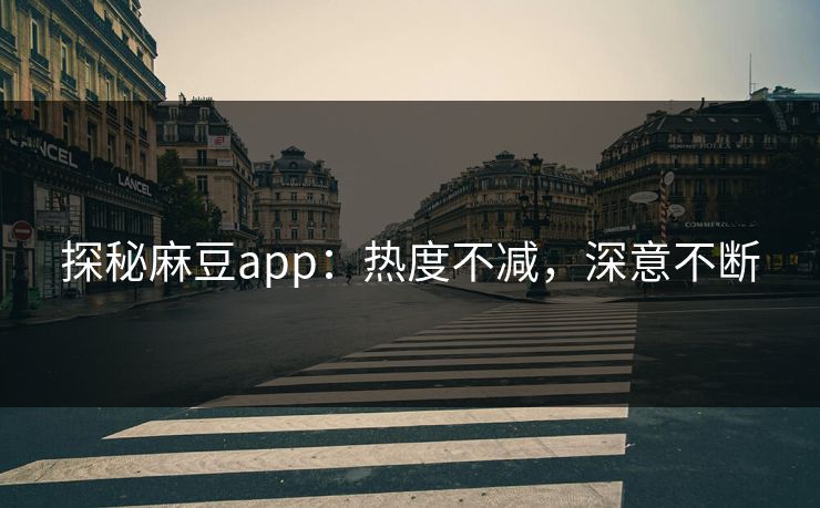 探秘麻豆app：热度不减，深意不断  第1张