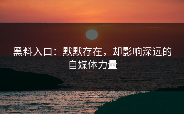 黑料入口：默默存在，却影响深远的自媒体力量  第1张