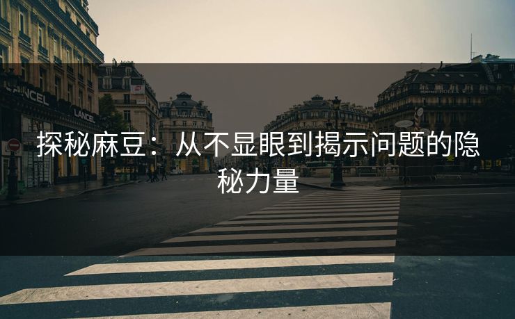 探秘麻豆:从不显眼到揭示问题的隐秘力量 第1张 探秘麻豆:从不显眼到揭示问题的隐秘力量 第1张