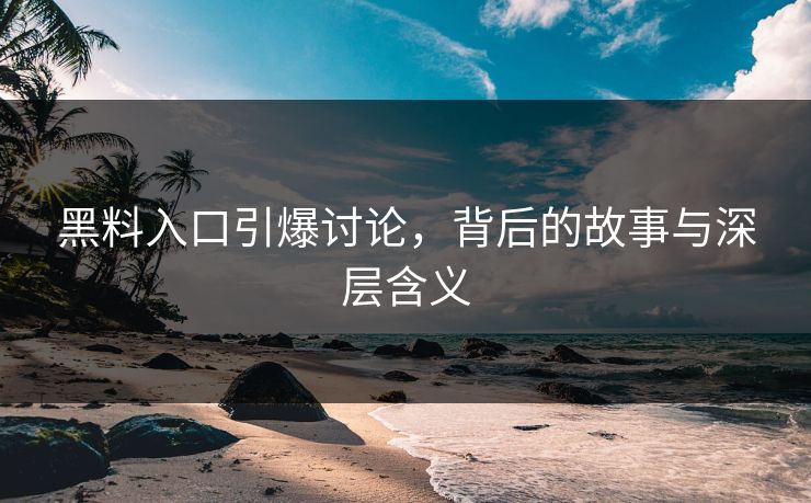 黑料入口引爆讨论，背后的故事与深层含义  第1张